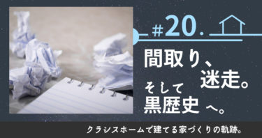 ＃20．間取り、迷走。そして黒歴史へ。