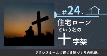 ＃24．住宅ローンという名の十字架を背負う前に注意したポイント。