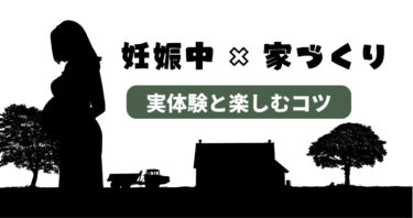 妻が妊娠中の家づくり！実体験と楽しむコツ。